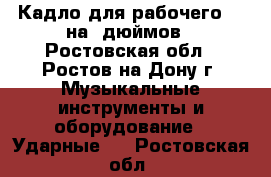 Кадло для рабочего 13 на 5дюймов - Ростовская обл., Ростов-на-Дону г. Музыкальные инструменты и оборудование » Ударные   . Ростовская обл.